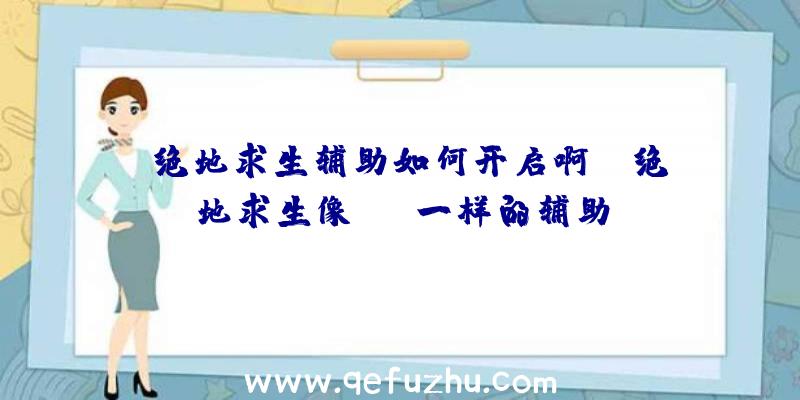 「绝地求生辅助如何开启啊」|绝地求生像tgp一样的辅助